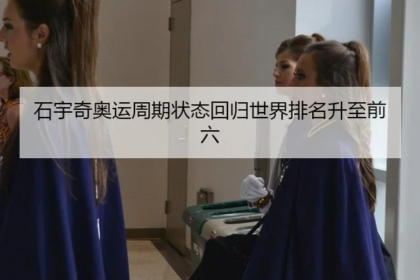 石宇奇奥运周期状态回归世界排名升至前六
